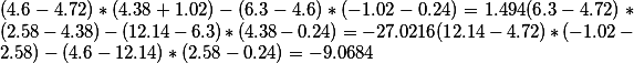 (4.6 - 4.72) * (4.38 +1.02) - (6.3 - 4.6) * (-1.02 - 0.24)=1.494(6.3 - 4.72) * (2.58 - 4.38) - (12.14 - 6.3) * (4.38 - 0.24)= -27.0216(12.14 - 4.72) * (-1.02 - 2.58) - (4.6 - 12.14) * (2.58 -0.24)=-9.0684